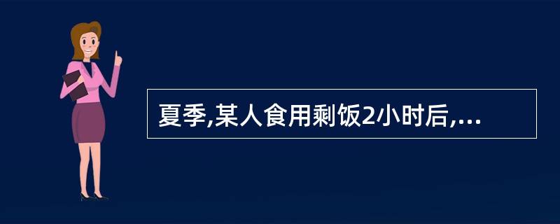 夏季,某人食用剩饭2小时后,出现恶心、剧烈呕吐、同时伴有上腹部剧烈疼痛、水样便、