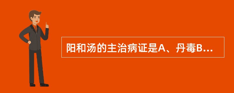 阳和汤的主治病证是A、丹毒B、阴疽C、喑痱D、寒痹E、大头瘟