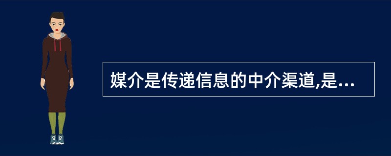 媒介是传递信息的中介渠道,是讯息的A、受体B、通道C、途径D、载体E、路径 -