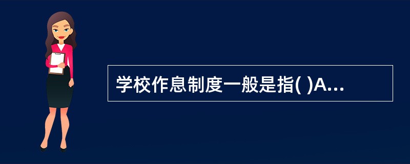 学校作息制度一般是指( )A、一学年生活制度B、一学期生活制度C、一学周生活制度