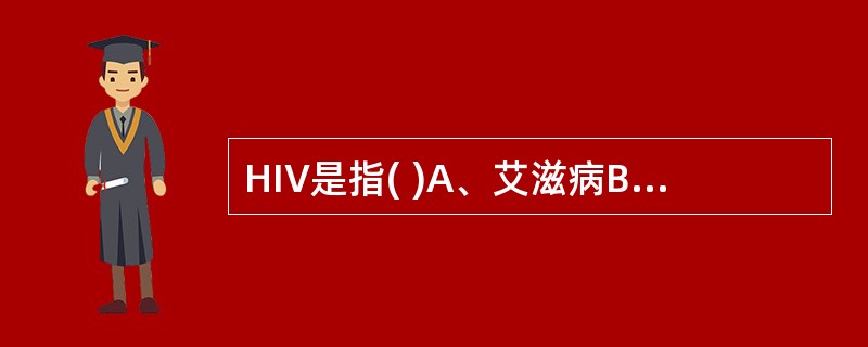 HIV是指( )A、艾滋病B、人类免疫缺陷病毒C、艾滋病患者D、获得性免疫缺陷综