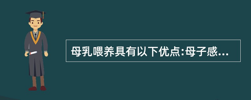 母乳喂养具有以下优点:母子感情亲密、方便价廉卫生、具有免疫功能、营养丰富全面、利