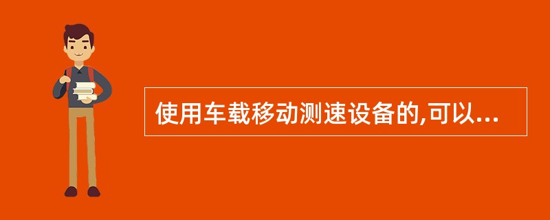 使用车载移动测速设备的,可以使用制式警车,也可以使用民用车辆。 判断对错