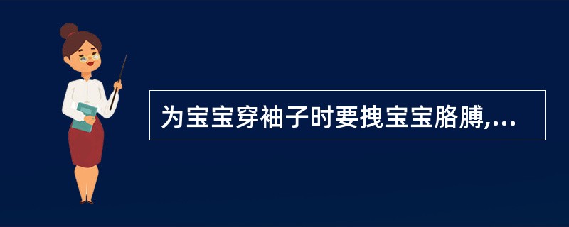 为宝宝穿袖子时要拽宝宝胳膊,抚平衣服。 判断对错