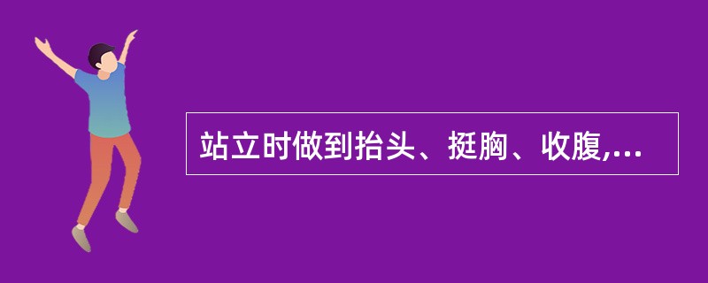 站立时做到抬头、挺胸、收腹,双手下垂置于大腿外侧,双腿并拢、脚跟相靠,或者两腿分