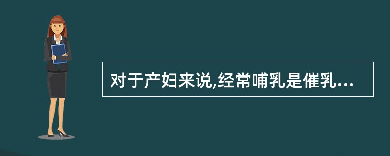 对于产妇来说,经常哺乳是催乳最好的方法。判断对错