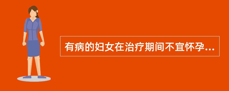 有病的妇女在治疗期间不宜怀孕一定要待病情稳定后再怀孕。判断对错