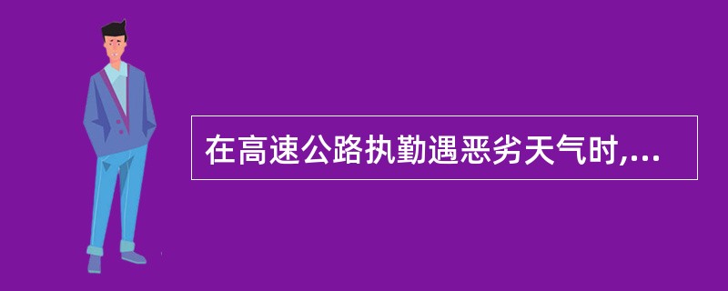 在高速公路执勤遇恶劣天气时,交通警察应当迅速上报路况信息,包括雾、雨、雪、冰等恶