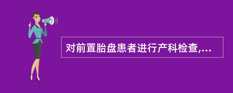 对前置胎盘患者进行产科检查,下列叙述正确的是( )