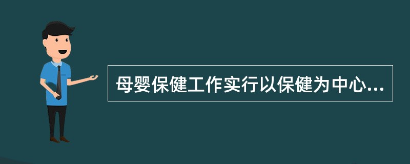 母婴保健工作实行以保健为中心,保健和临床相结合,面向群众,面向基层和预防为主的工