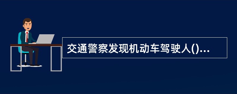 交通警察发现机动车驾驶人(),依法扣留车辆。A、未携带机动车驾驶证B、有使用伪造