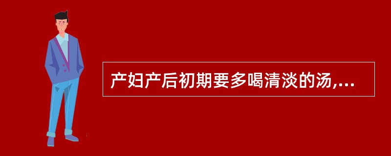 产妇产后初期要多喝清淡的汤,炖汤时不要刻意放油。判断对错