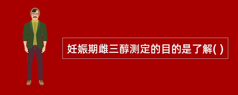 妊娠期雌三醇测定的目的是了解( )