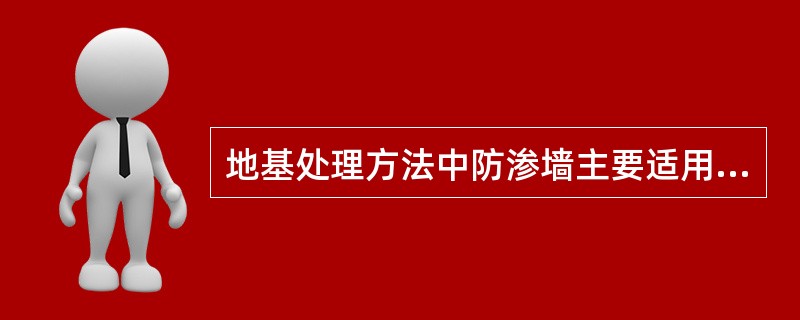 地基处理方法中防渗墙主要适用于( )。