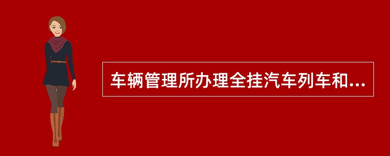 车辆管理所办理全挂汽车列车和半挂汽车列车注册登记时,应当对牵引车和挂车合并核发机