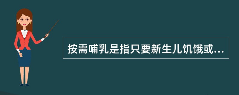 按需哺乳是指只要新生儿饥饿或母亲奶胀就可哺乳新生儿,即按照母亲及婴儿双方的需要进