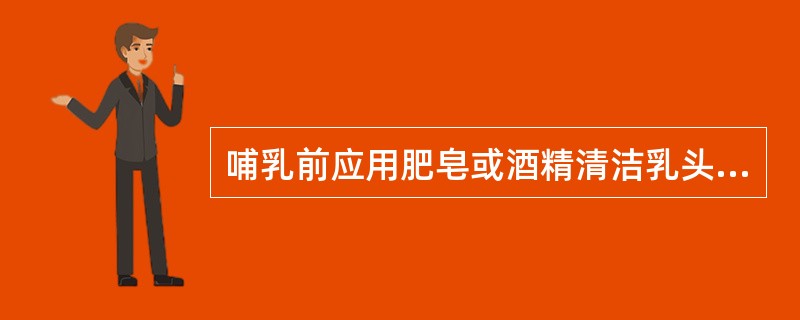 哺乳前应用肥皂或酒精清洁乳头和乳晕,以保证哺乳时的卫生。判断对错