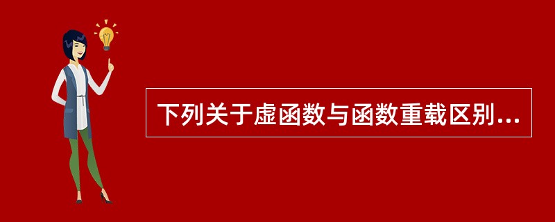 下列关于虚函数与函数重载区别的叙述中不正确的是