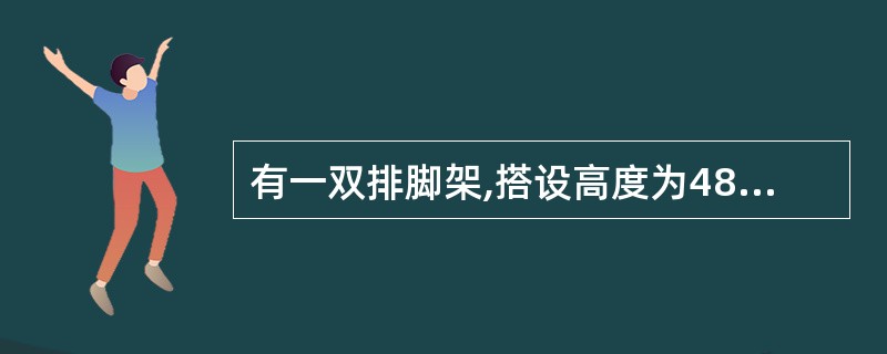 有一双排脚架,搭设高度为48m;步距K=1.5,跨距tA=1.8m,此脚手架连墙
