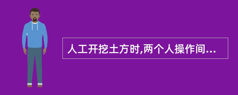 人工开挖土方时,两个人操作间距应保持1£­2m,并应自上而下逐层挖掘。判断对错