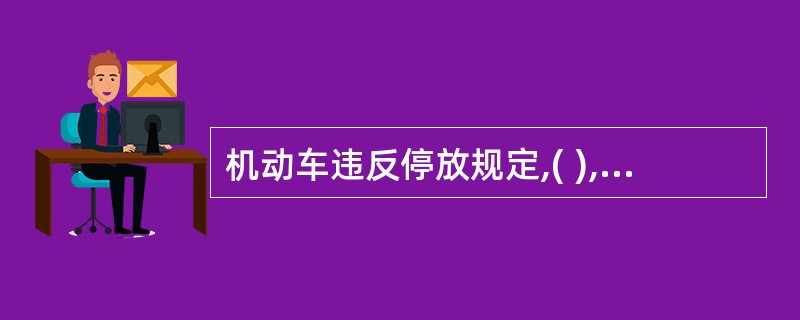 机动车违反停放规定,( ),除罚款外,可以将该机动车拖移至不妨碍交通的地点或者公