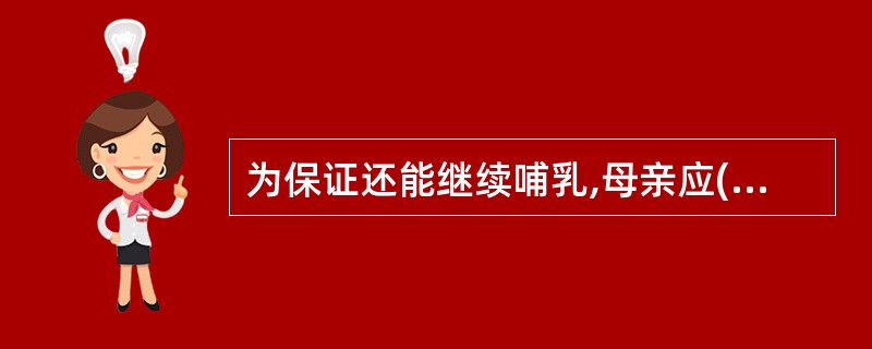 为保证还能继续哺乳,母亲应()A、积极治疗,按时哺乳B、积极治疗,暂停哺乳C、将