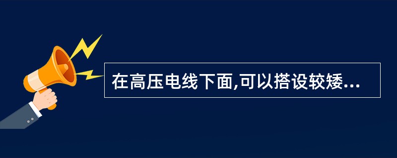 在高压电线下面,可以搭设较矮的临时建筑物,但不得堆放易燃材料。判断对错