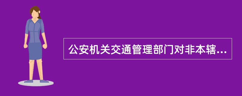 公安机关交通管理部门对非本辖区机动车驾驶人的违法行为给予记分或者暂扣、吊销机动车