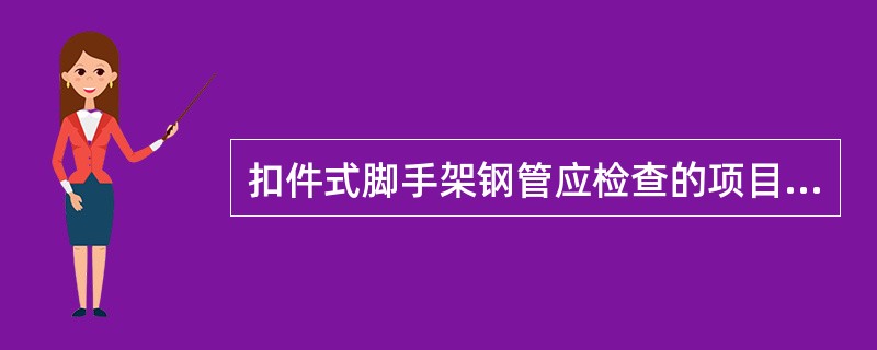 扣件式脚手架钢管应检查的项目有哪些?()