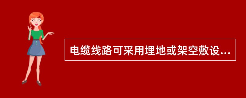 电缆线路可采用埋地或架空敷设,也可以用铝电缆在地面上明设,但要防止腐蚀、水泡或机