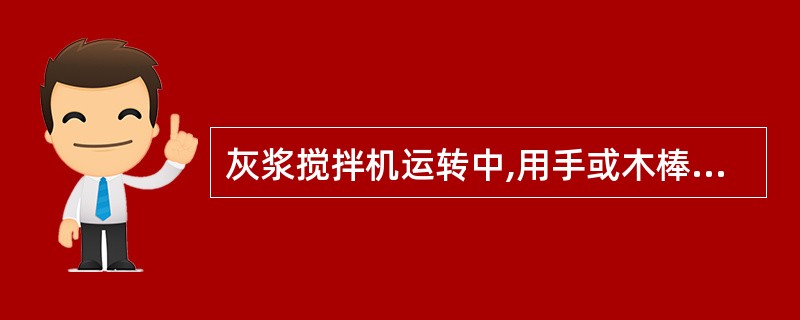 灰浆搅拌机运转中,用手或木棒等伸进搅拌机筒内或在筒内清理灰浆。判断对错