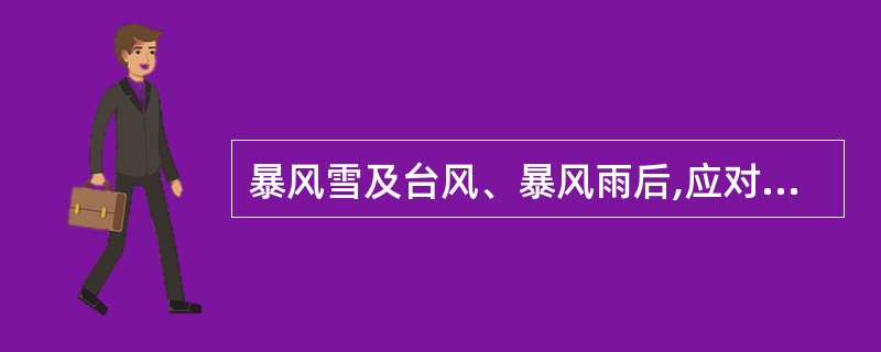 暴风雪及台风、暴风雨后,应对高处作业安全设施逐一加以检查,发现有何种现象应立即修