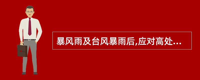 暴风雨及台风暴雨后,应对高处作业安全设施逐一加以检查,发现有松动、变形、损坏或脱