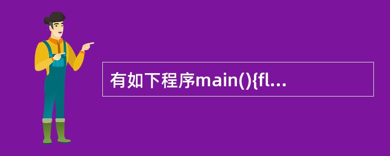 有如下程序main(){float x=2.0,y;if(x10.0)y=1.0