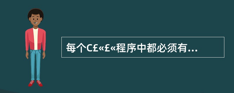 每个C£«£«程序中都必须有且仅有一个