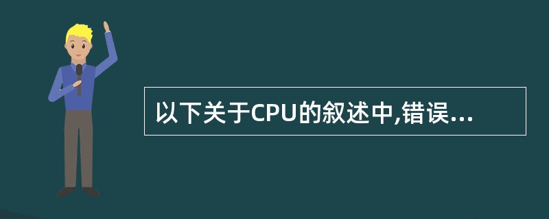 以下关于CPU的叙述中,错误的是______。