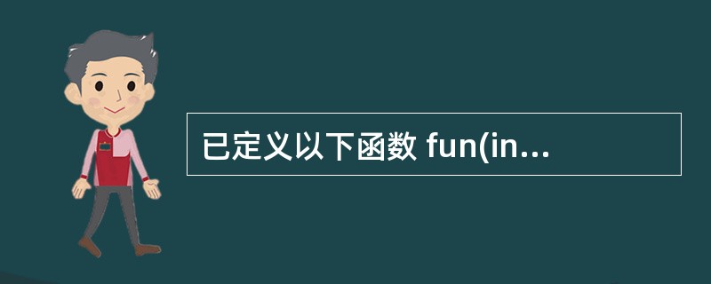 已定义以下函数 fun(int *p) { return *p; } 该函数的返