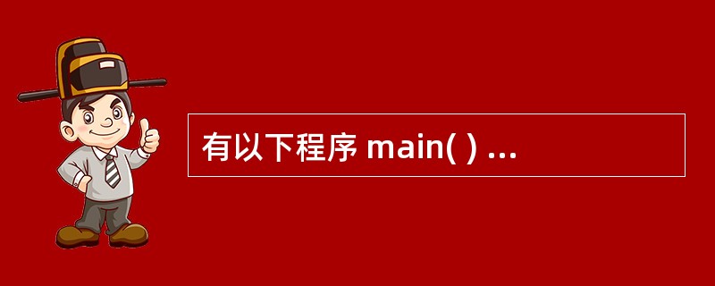 有以下程序 main( ) { int a; char c=10; float