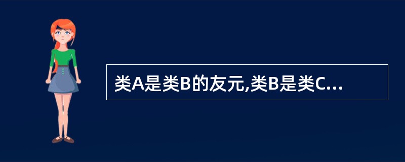 类A是类B的友元,类B是类C的友元,则下列说法正确的是