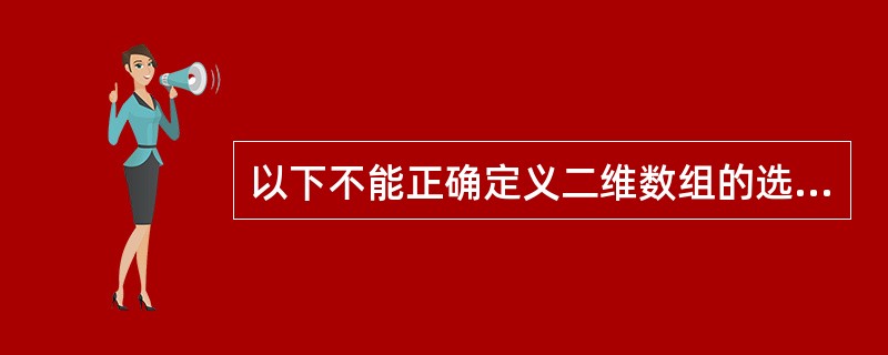 以下不能正确定义二维数组的选项是