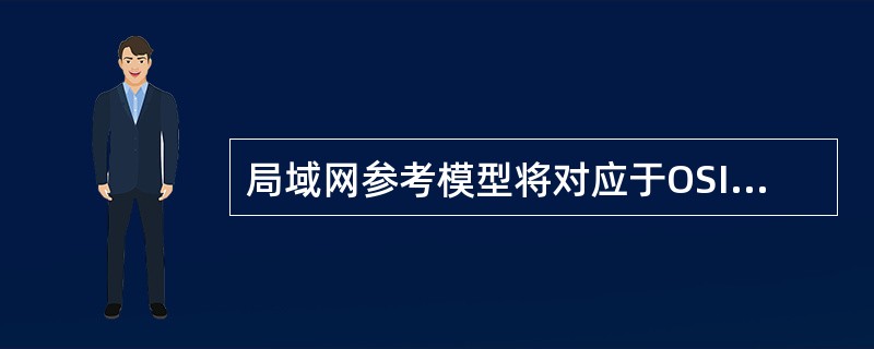 局域网参考模型将对应于OSI参考模型的数据链路层划分为MAC子层与______。