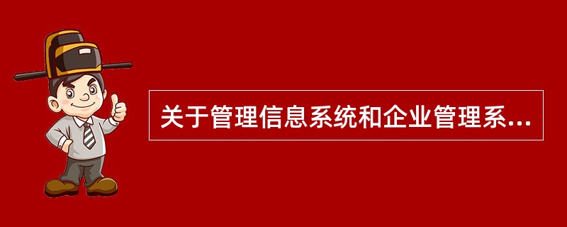 关于管理信息系统和企业管理系统及其模型的描述,正确的说法是