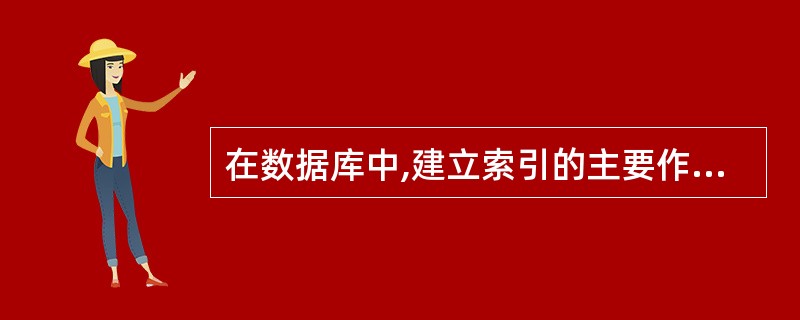 在数据库中,建立索引的主要作用是______。