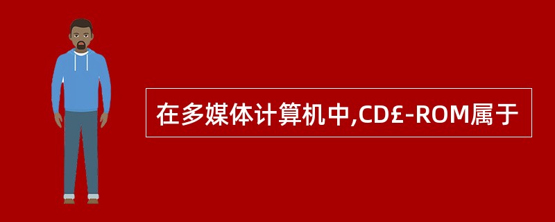 在多媒体计算机中,CD£­ROM属于