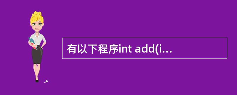 有以下程序int add(int a,int b){return(a£«b);}