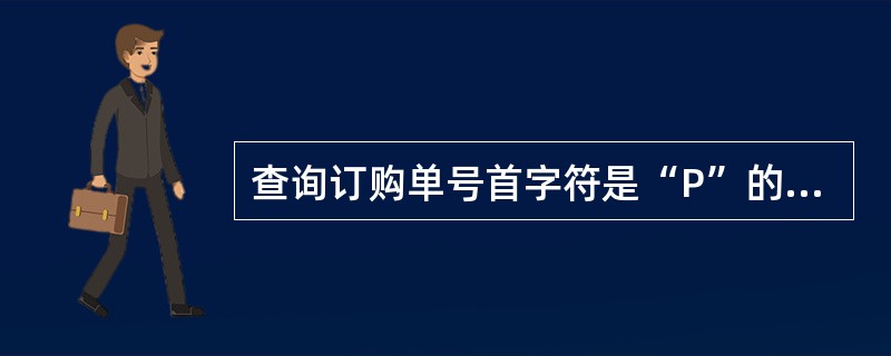 查询订购单号首字符是“P”的订单信息,应该使用命令