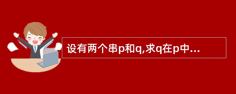 设有两个串p和q,求q在p中首次出现位置的运算称为()。