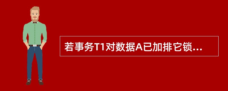 若事务T1对数据A已加排它锁,那么其它事务对数据A(56)。