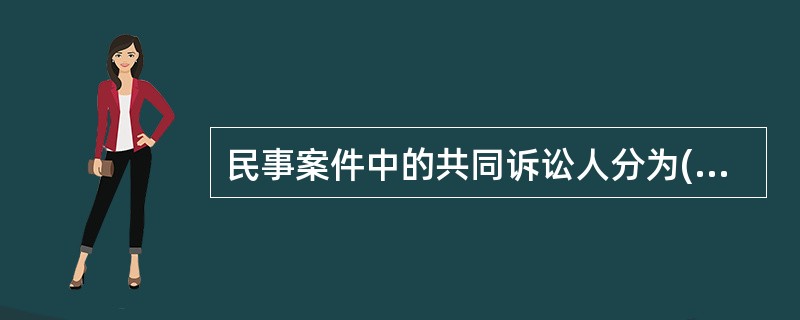 民事案件中的共同诉讼人分为( )共同诉讼人。 B.普通的C.特殊的D.简单的 -