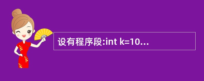 设有程序段:int k=10;while(k=0)k=k£­1;则下面描述中正确